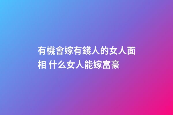 有機會嫁有錢人的女人面相 什么女人能嫁富豪